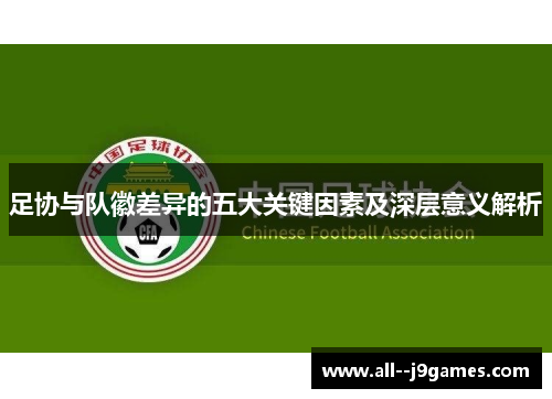 足协与队徽差异的五大关键因素及深层意义解析
