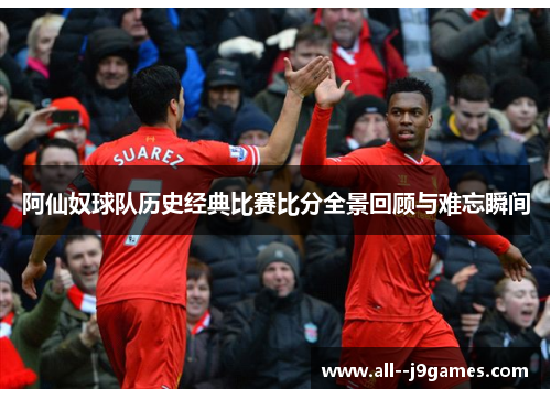 阿仙奴球队历史经典比赛比分全景回顾与难忘瞬间