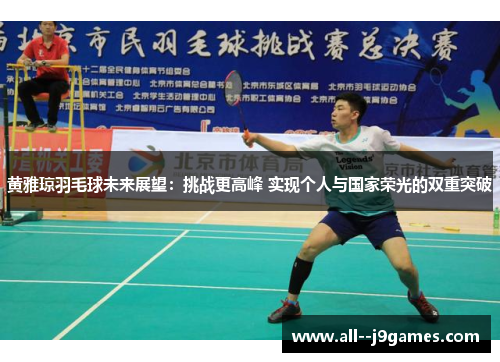 黄雅琼羽毛球未来展望：挑战更高峰 实现个人与国家荣光的双重突破