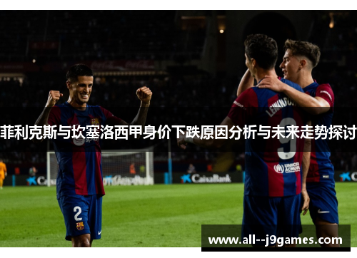 菲利克斯与坎塞洛西甲身价下跌原因分析与未来走势探讨