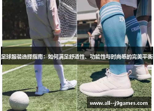 足球服装选择指南：如何满足舒适性、功能性与时尚感的完美平衡