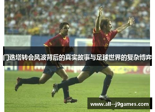 门迭塔转会风波背后的真实故事与足球世界的复杂博弈 门迭塔转会风波背后的真实故事与足球世界的复杂博弈