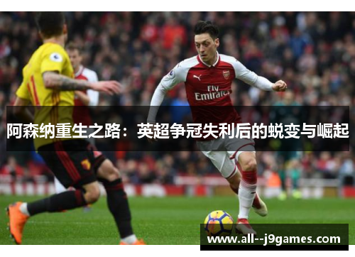阿森纳重生之路：英超争冠失利后的蜕变与崛起