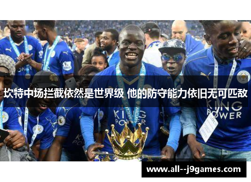坎特中场拦截依然是世界级 他的防守能力依旧无可匹敌 坎特中场拦截依然是世界级 他的防守能力依旧无可匹敌