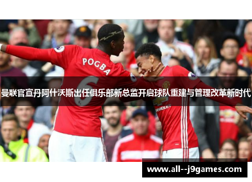 曼联官宣丹阿什沃斯出任俱乐部新总监开启球队重建与管理改革新时代