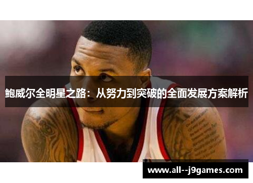 鲍威尔全明星之路：从努力到突破的全面发展方案解析