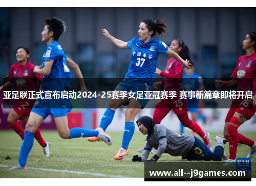 亚足联正式宣布启动2024-25赛季女足亚冠赛季 赛事新篇章即将开启 亚足联正式宣布启动2024-25赛季女足亚冠赛季 赛事新篇章即将开启